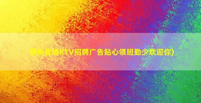 鄂州夜场KTV招聘广告贴心领班勤少欢迎你)